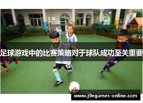 足球游戏中的比赛策略对于球队成功至关重要
